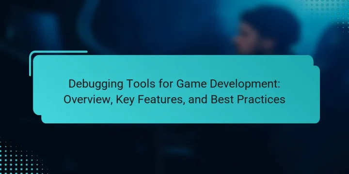 Debugging Tools for Game Development: Overview, Key Features, and Best Practices