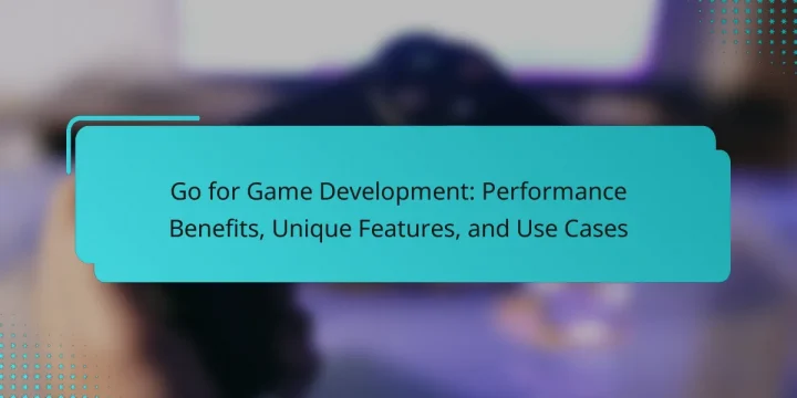 Go for Game Development: Performance Benefits, Unique Features, and Use Cases