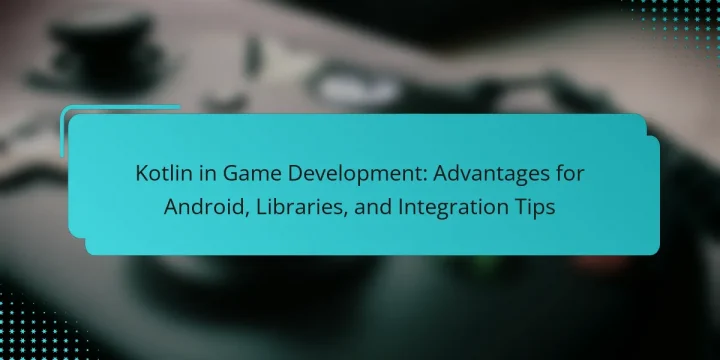 Kotlin in Game Development: Advantages for Android, Libraries, and Integration Tips