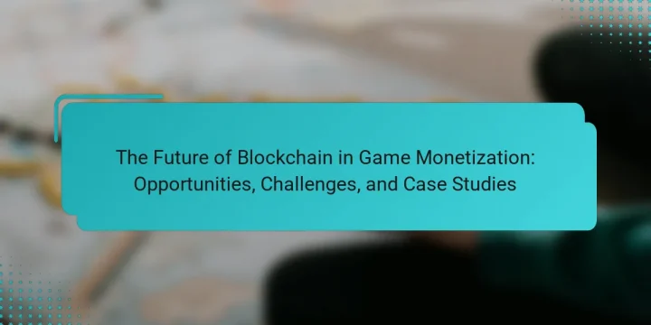 The Future of Blockchain in Game Monetization: Opportunities, Challenges, and Case Studies