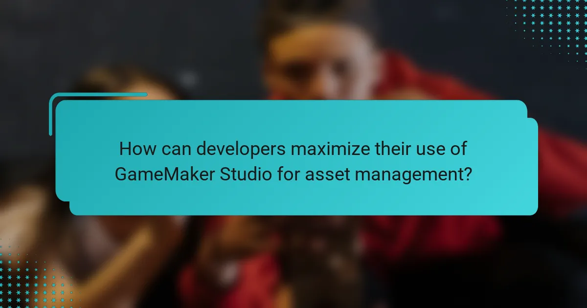 How can developers maximize their use of GameMaker Studio for asset management?