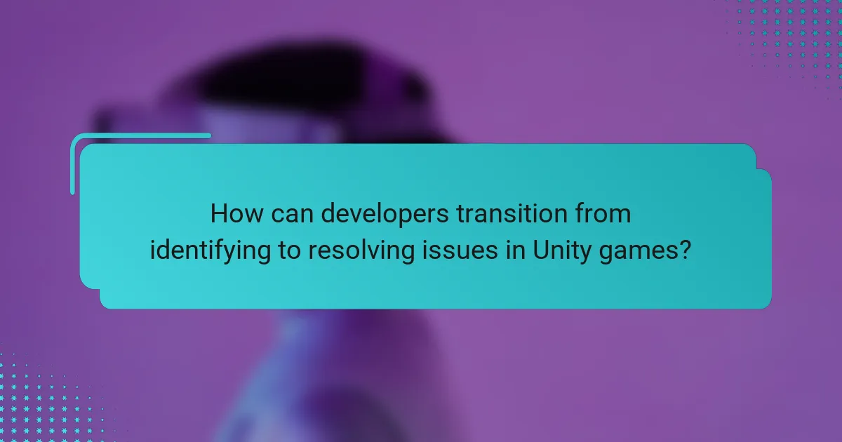How can developers transition from identifying to resolving issues in Unity games?
