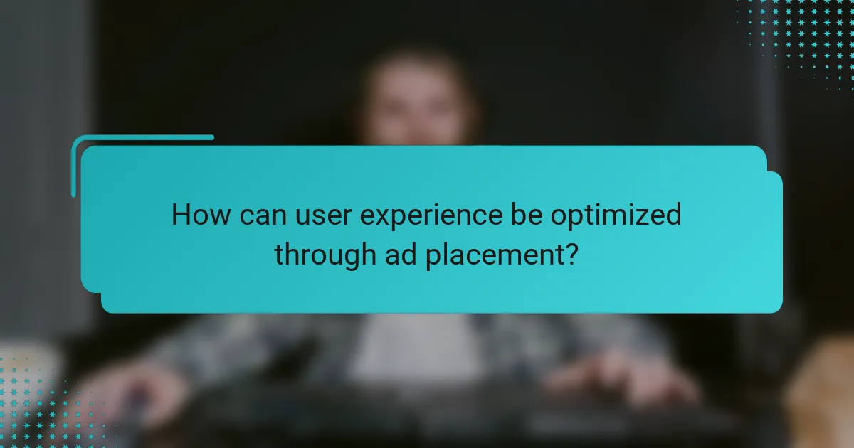 How can user experience be optimized through ad placement?