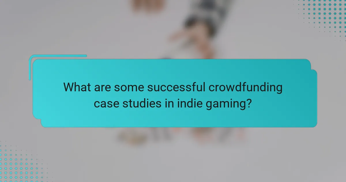 What are some successful crowdfunding case studies in indie gaming?