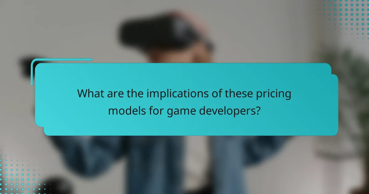 What are the implications of these pricing models for game developers?