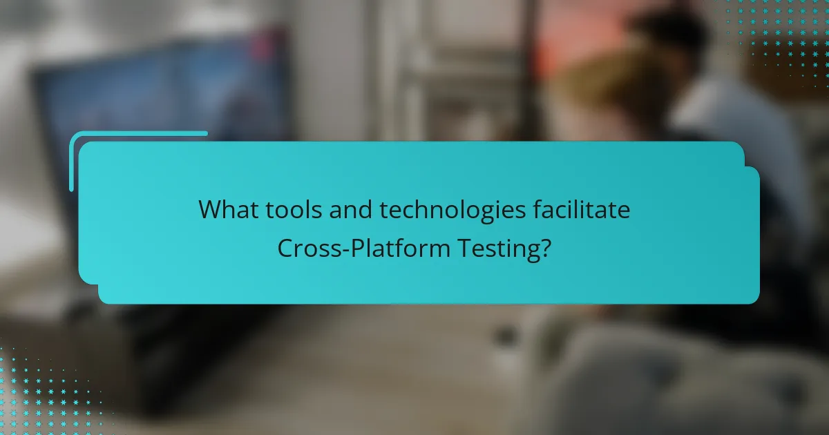 What tools and technologies facilitate Cross-Platform Testing?